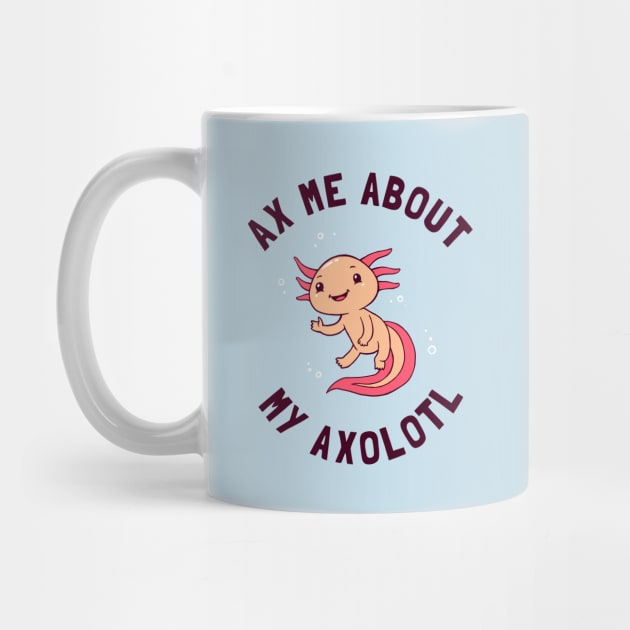 Ax Me About My Axolotl by dumbshirts